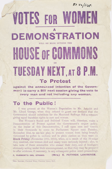 Handbill issued by the Women's Social and Political Union announcing a demonstration to be held outside the House of Commons on Tuesday 21st November 1911. This demonstration was organised in protest against the Government's intention to introduce a franchise bill that would give the vote to all men but continue to exclude women. The handbill, printed in purple, includes an address to the public from the organiser of the demonstration, Emmeline Pethick-Lawrence who calls upon 'men and women in their thousands' to come to Parliament Square to protect the demonstrators from being brutally victimised by the Police, as they had been the year before on Black Friday.
