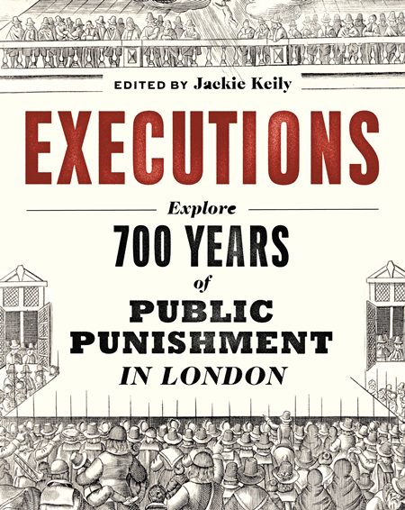 Executions: 700 years of Public Punishment in London
Edited by Jackie Keily
With contributions from Thomas Ardill, Beverley Cook and Meriel Jeater
