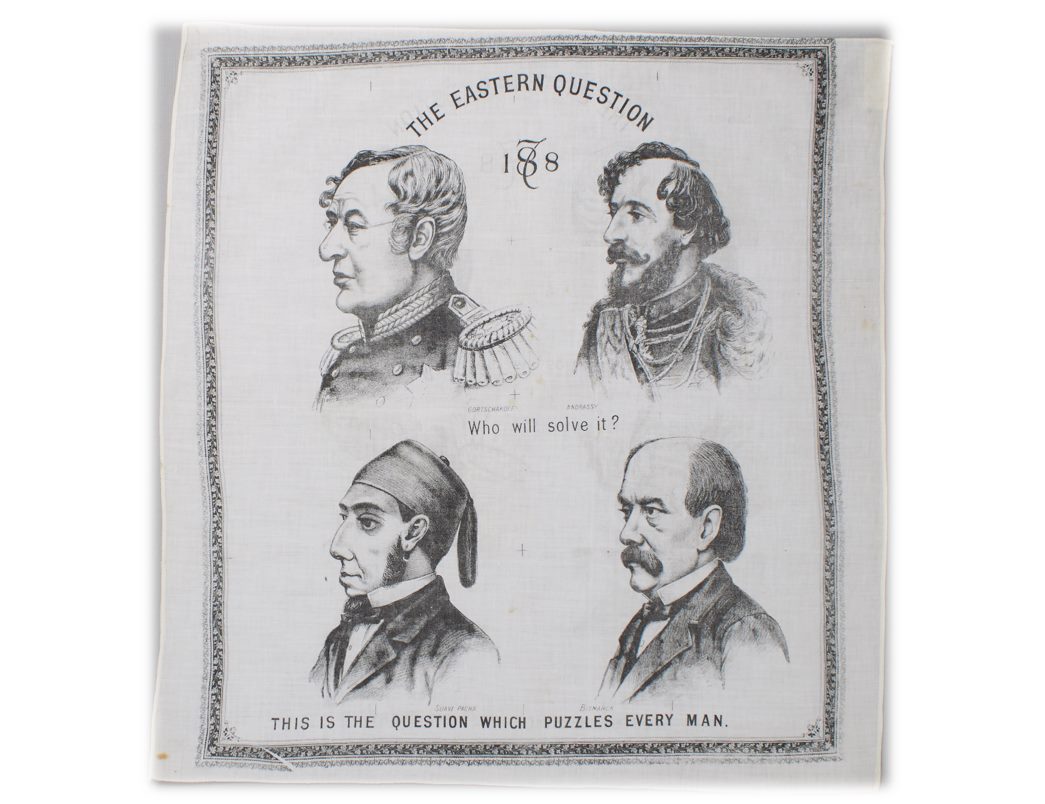 Cotton handkerchief titled ‘The Eastern Question’ (1878). When folded correctly, the portraits of Prince Gortschakoff, Count Andrassy, Suavi Pacha and Prince Bismarck reveal a portrait of Benjamin Disraeli. (ID no.: 60.174/1)